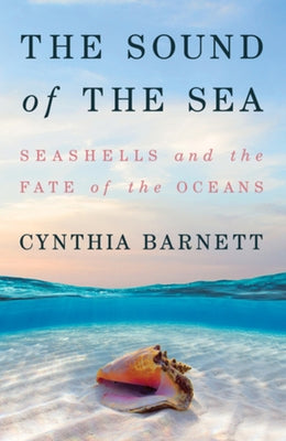 The Sound of the Sea: Seashells and the Fate of the Oceans by Barnett, Cynthia