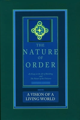 The Nature of Order, Book Three: A Vision of a Living World: An Essay on the Art of Building and the Nature of the Universe by Alexander, Christopher