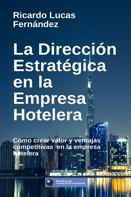 La Dirección Estratégica en la Empresa Hotelera: Cómo crear valor y ventajas competitivas en la empresa hotelera by Fern&#225;ndez, Ricardo Lucas