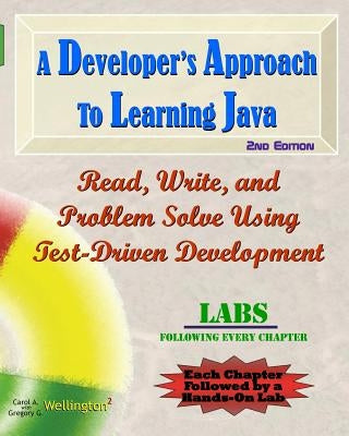 A Developer's Approach to Learning Java: Read, Write, and Problem Solve Using Test-Driven Development: Labs Interleaved by Wellington, Gregory G.