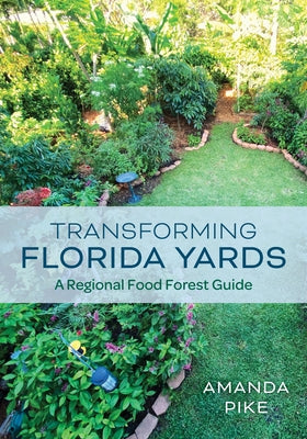 Transforming Florida Yards: A Regional Food Forest Guide by Pike, Amanda