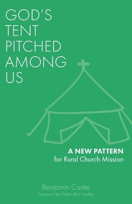 God's Tent Pitched Among Us: A New Pattern for Rural Church Mission by Carter, Benjamin