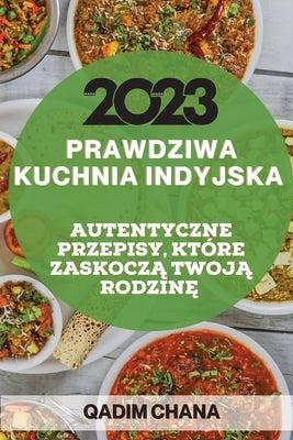 Prawdziwa Kuchnia Indyjska 2023: Autentyczne Przepisy, Które Zaskocz&#260; Twoj&#260; Rodzin&#280; by Chana, Qadim