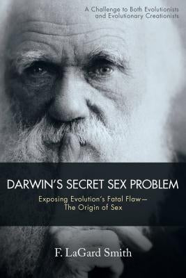 Darwin's Secret Sex Problem: Exposing Evolution's Fatal Flaw--The Origin of Sex by Smith, F. Lagard