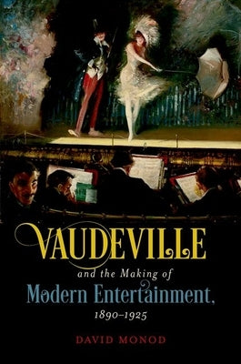 Vaudeville and the Making of Modern Entertainment, 1890-1925 by Monod, David