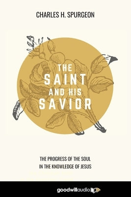 The Saint and His Savior: The Progress of the Soul in the Knowledge of Jesus by Spurgeon, Charles H.