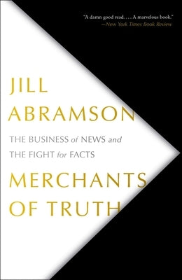 Merchants of Truth: The Business of News and the Fight for Facts by Abramson, Jill