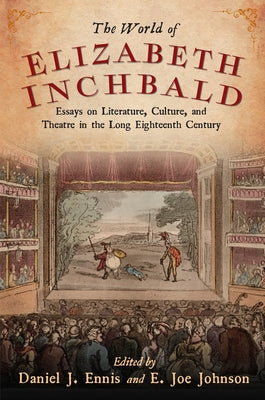 The World of Elizabeth Inchbald: Essays on Literature, Culture, and Theatre in the Long Eighteenth Century by Ennis, Daniel J.
