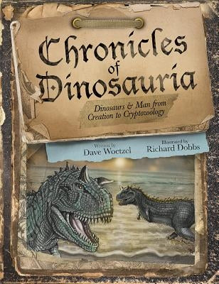 Chronicles of Dinosauria: Dinosaurs & Man from Creation to Cryptozoology by Woetzel, David