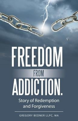 Freedom from Addiction.: Story of Redemption and Forgiveness by Bedner Llpc, Ma Gregory