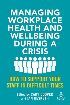 Managing Workplace Health and Wellbeing During a Crisis: How to Support Your Staff in Difficult Times by Cooper, Cary