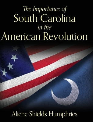 The Importance of South Carolina in the American Revolution by Humphries, Aliene Shields