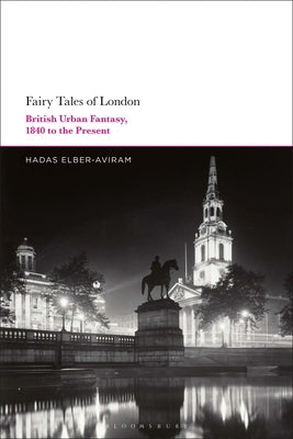 Fairy Tales of London: British Urban Fantasy, 1840 to the Present by Elber-Aviram, Hadas