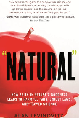 Natural: How Faith in Nature's Goodness Leads to Harmful Fads, Unjust Laws, and Flawed Science by Levinovitz, Alan