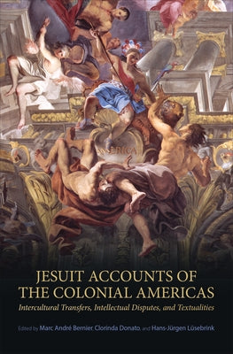 Jesuit Accounts of the Colonial Americas: Intercultural Transfers, Intellectual Disputes, and Textualities by Bernier, Marc-Andre