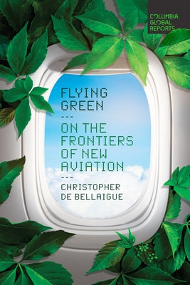 Flying Green: On the Frontiers of New Aviation by de Bellaigue, Christopher