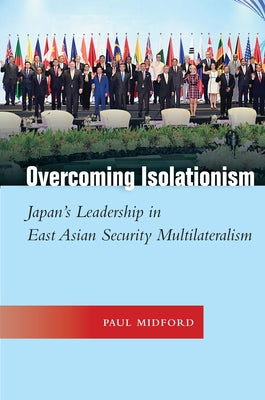 Overcoming Isolationism: Japan's Leadership in East Asian Security Multilateralism by Midford, Paul