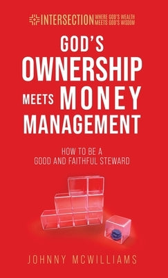 God's Ownership Meets Money Management: How to Be a Good and Faithful Steward by McWilliams, Johnny