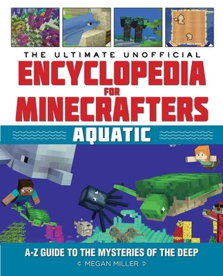 The Ultimate Unofficial Encyclopedia for Minecrafters: Aquatic: An A-Z Guide to the Mysteries of the Deep by Miller, Megan