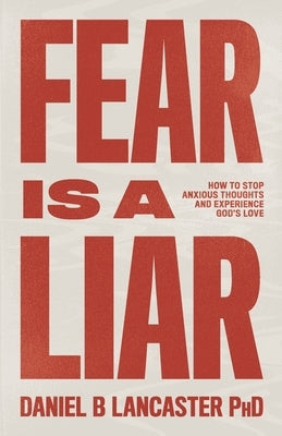 Fear is a Liar: How to Stop Anxious Thoughts and Experience God's Love by Lancaster, Daniel B.