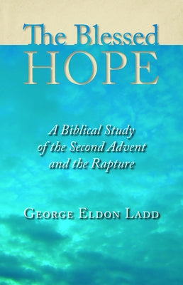 The Blessed Hope: A Biblical Study of the Second Advent and the Rapture by Ladd, George Eldon