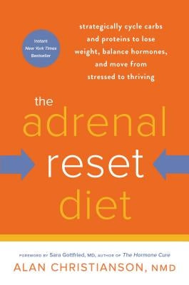 The Adrenal Reset Diet: Strategically Cycle Carbs and Proteins to Lose Weight, Balance Hormones, and Move from Stressed to Thriving by Christianson, Alan
