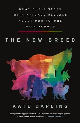 The New Breed: What Our History with Animals Reveals about Our Future with Robots by Darling, Kate