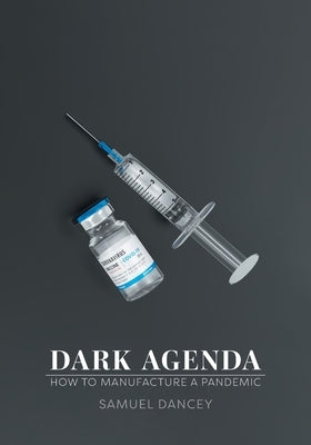 Dark Agenda: How to Manufacture a Pandemic by Dancey, Samuel