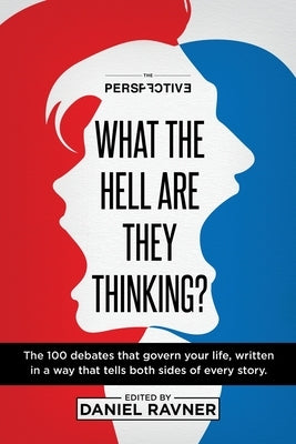 What The Hell Are They Thinking?: The 100 debates that govern your life, written in a way that tells both sides of every story. by Ravner, Daniel