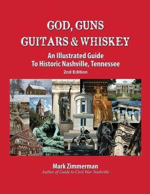 God, Guns, Guitars and Whiskey: An Illustrated Guide to Historic Nashville, Tennessee by Zimmerman, Mark