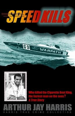 Speed Kills: Who killed the Cigarette Boat King, the fastest man on the seas? by Harris, Arthur Jay