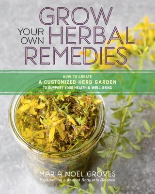 Grow Your Own Herbal Remedies: How to Create a Customized Herb Garden to Support Your Health & Well-Being by Groves, Maria Noel