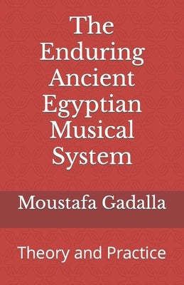 The Enduring Ancient Egyptian Musical System: Theory and Practice by Gadalla, Moustafa