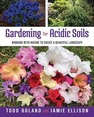 Gardening for Acidic Soils: Working with Nature to Create a Beautiful Landscape by Boland, Todd