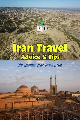 Iran Travel Advice & Tips: The Ultimate Iran Travel Guide: Iran: The Definitive Travel Guide. by Bush, Michael