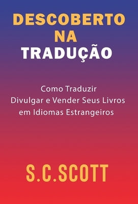 Descoberto Na Tradução: Como Traduzir, Divulgar e Vender Seus Livros em Idiomas Estrangeiros by Scott, S. C.