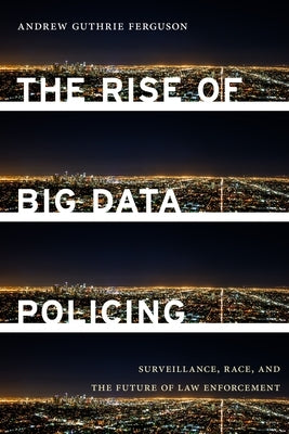 The Rise of Big Data Policing: Surveillance, Race, and the Future of Law Enforcement by Ferguson, Andrew Guthrie