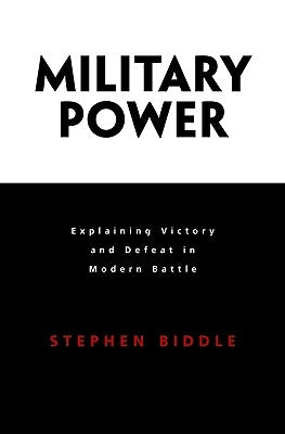 Military Power: Explaining Victory and Defeat in Modern Battle by Biddle, Stephen