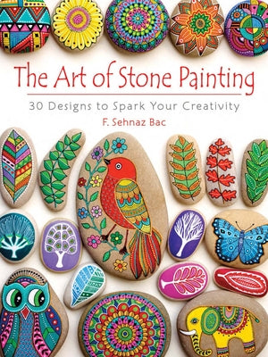 The Art of Stone Painting: 30 Designs to Spark Your Creativity by Bac, F. Sehnaz