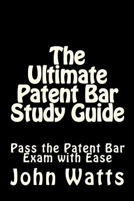 The Ultimate Patent Bar Study Guide: Pass the Patent Bar Exam with Ease by Watts Esq, John