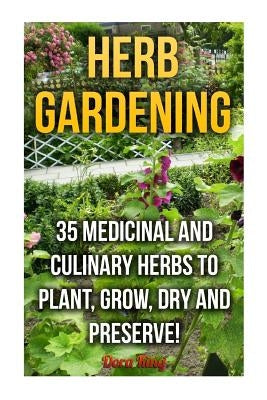 Herb Gardening: 35 Medicinal and Culinary Herbs to Plant, Grow, Dry and Preserve! by King, Dora