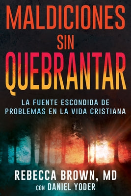 Maldiciones Sin Quebrantar: La Fuente Escondida de Problemas En La Vida Cristiana by Brown, Rebecca