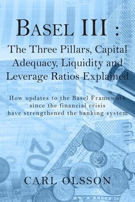 Basel III: The Three Pillars, Capital Adequacy, Liquidity and Leverage Ratios Explained by Olsson, Carl