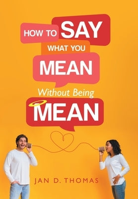 How to Say What You Mean Without Being Mean by Thomas, Jan D.