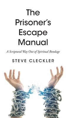 The Prisoner's Escape Manual: A Scriptural Way Out of Spiritual Bondage by Cleckler, Steve