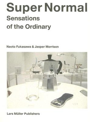 Super Normal: Sensations of the Ordinary by Fukasawa, Naoto