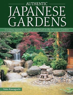 Authentic Japanese Gardens: Creating Japanese Design and Detail in the Western Garden by Kawaguchi, Yoko