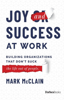 Joy and Success at Work: Building Organizations That Don't Suck (the Life Out of People) by Mark McClain