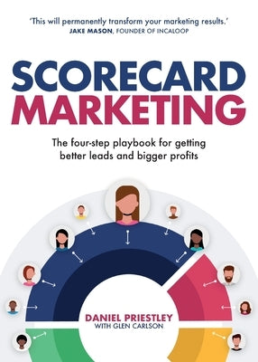 Scorecard Marketing: The four-step playbook for getting better leads and bigger profits by Priestley, Daniel