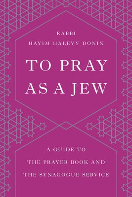 To Pray as a Jew: A Guide to the Prayer Book and the Synagogue Service by Donin, Hayim H.